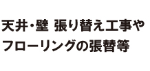 天井・壁 張替え工事やフローリングの張替等 天井・壁 張替え工事やフローリングの張替等